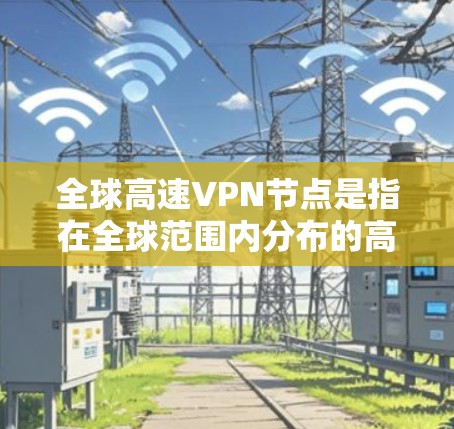 全球高速VPN节点是指在全球范围内分布的高速、稳定的虚拟专用网络服务器。这些节点可以帮助用户连接到不同国家和地区的网络,提供高速度、低延迟的连接,同时保护用户的隐私和安全 全球高速VPN节点是指在全球范围内分布的高速、稳定的虚拟专用网络服务器。这些节点可以帮助用户连接到不同国家和地区的网络,提供高速度、低延迟的连接,同时保护用户的隐私和安全