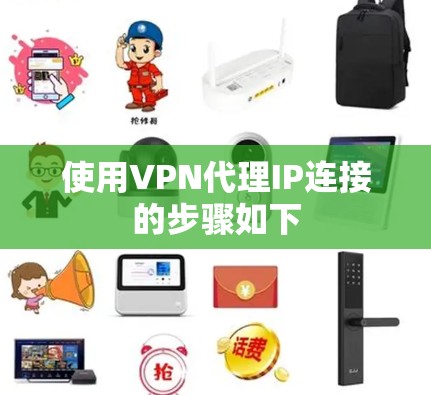 使用VPN代理IP连接的步骤如下 使用VPN代理IP连接的步骤如下