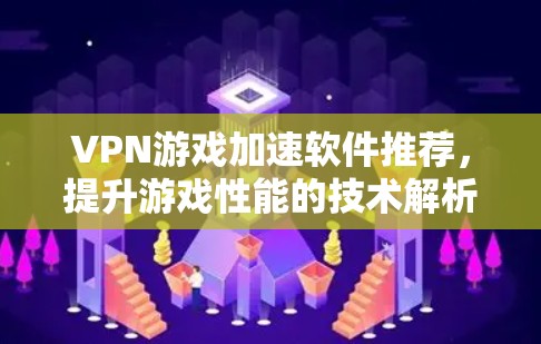 VPN游戏加速软件推荐,提升游戏性能的技术解析 VPN游戏加速软件推荐,提升游戏性能的技术解析