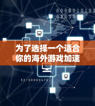 为了选择一个适合你的海外游戏加速器,以下是一个有条理的步骤指南 为了选择一个适合你的海外游戏加速器,以下是一个有条理的步骤指南