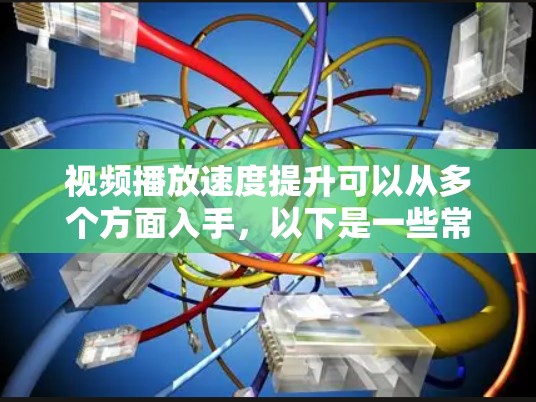 视频播放速度提升可以从多个方面入手,以下是一些常见的优化方法 视频播放速度提升可以从多个方面入手,以下是一些常见的优化方法