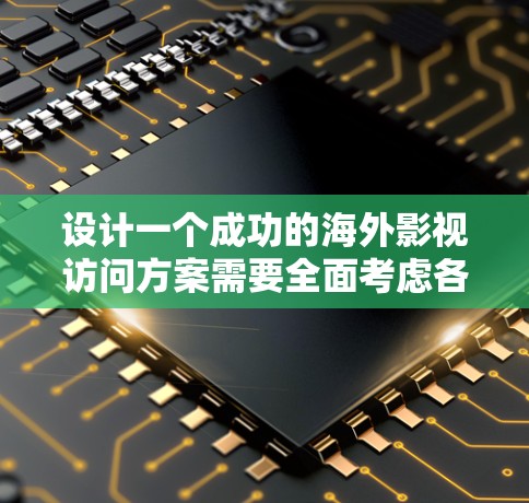 设计一个成功的海外影视访问方案需要全面考虑各个方面,详细规划每个环节,并准备好应对可能出现的风险和挑战。以下是一个结构化的方案,帮助您实现目标 设计一个成功的海外影视访问方案需要全面考虑各个方面,详细规划每个环节,并准备好应对可能出现的风险和挑战。以下是一个结构化的方案,帮助您实现目标