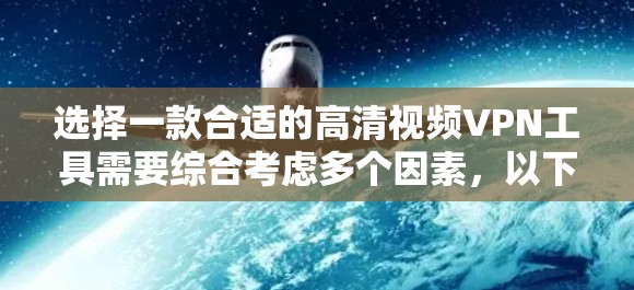 选择一款合适的高清视频VPN工具需要综合考虑多个因素,以下是根据您的需求整理出的解决方案 选择一款合适的高清视频VPN工具需要综合考虑多个因素,以下是根据您的需求整理出的解决方案