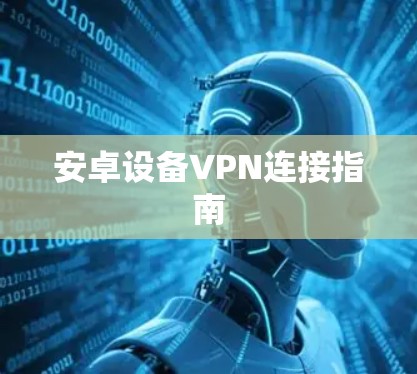 安卓设备VPN连接指南 安卓设备VPN连接指南