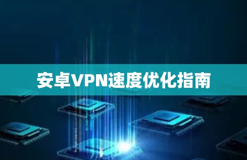 安卓VPN速度优化指南 安卓VPN速度优化指南
