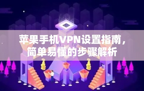 苹果手机VPN设置指南,简单易懂的步骤解析 苹果手机VPN设置指南,简单易懂的步骤解析