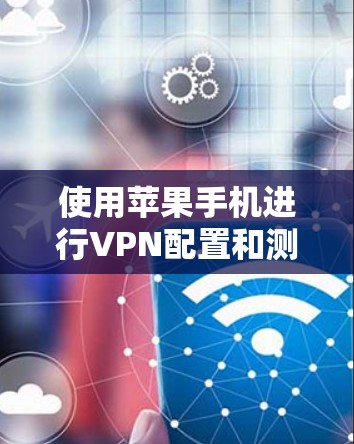 使用苹果手机进行VPN配置和测试是一个相对简单但需要注意的事项的过程。以下是一些关于苹果手机VPN评测的关键点和步骤