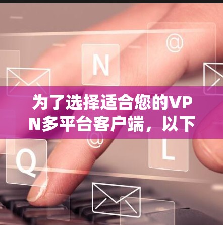 为了选择适合您的VPN多平台客户端，以下是几家知名VPN服务提供商的详细介绍和推荐