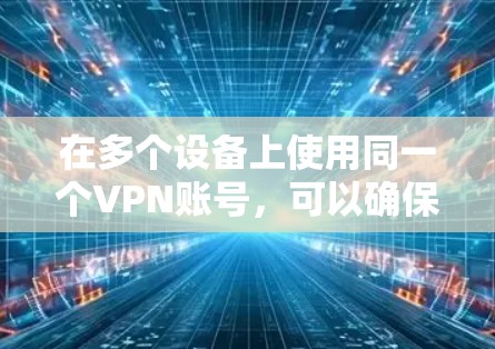 在多个设备上使用同一个VPN账号,可以确保数据安全和网络一致性。以下是详细的步骤和建议 在多个设备上使用同一个VPN账号,可以确保数据安全和网络一致性。以下是详细的步骤和建议