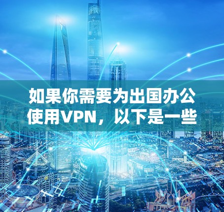 如果你需要为出国办公使用VPN,以下是一些推荐的VPN服务,根据你的需求和使用场景来选择 如果你需要为出国办公使用VPN,以下是一些推荐的VPN服务,根据你的需求和使用场景来选择