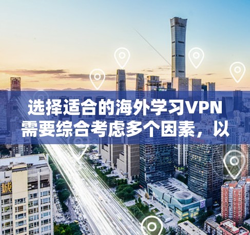 选择适合的海外学习VPN需要综合考虑多个因素,以下是根据您的需求整理出的选择建议 选择适合的海外学习VPN需要综合考虑多个因素,以下是根据您的需求整理出的选择建议