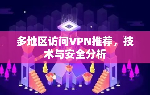 多地区访问VPN推荐,技术与安全分析 多地区访问VPN推荐,技术与安全分析
