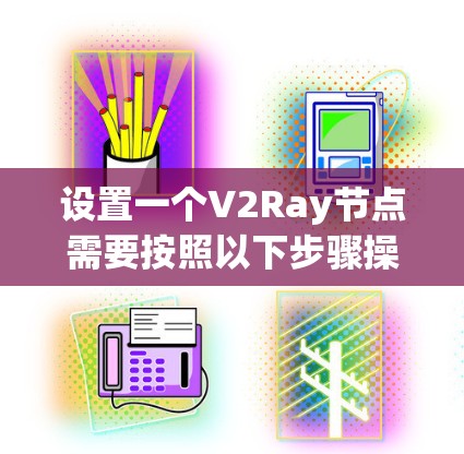 设置一个V2Ray节点需要按照以下步骤操作 设置一个V2Ray节点需要按照以下步骤操作
