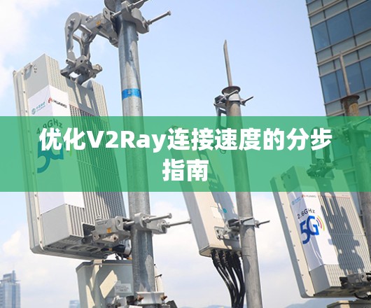 优化V2Ray连接速度的分步指南 优化V2Ray连接速度的分步指南