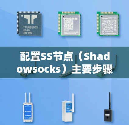 配置SS节点(Shadowsocks)主要步骤如下 配置SS节点(Shadowsocks)主要步骤如下