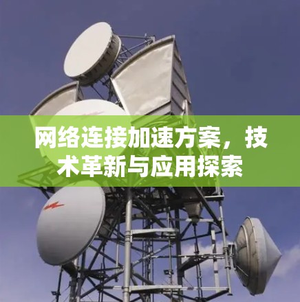 网络连接加速方案,技术革新与应用探索 网络连接加速方案,技术革新与应用探索