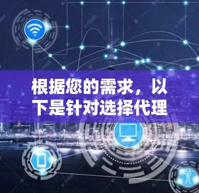 根据您的需求,以下是针对选择代理连接软件的分步建议 根据您的需求,以下是针对选择代理连接软件的分步建议