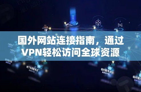 国外网站连接指南,通过VPN轻松访问全球资源 国外网站连接指南,通过VPN轻松访问全球资源