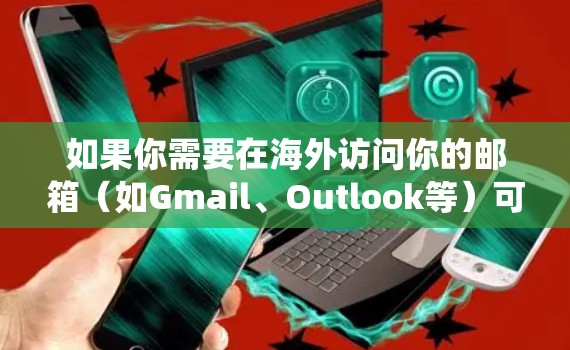 如果你需要在海外访问你的邮箱(如Gmail、Outlook等)可以使用VPN(虚拟专用网络)来绕过地区限制。以下是一些推荐的海外邮箱VPN服务 如果你需要在海外访问你的邮箱(如Gmail、Outlook等)可以使用VPN(虚拟专用网络)来绕过地区限制。以下是一些推荐的海外邮箱VPN服务
