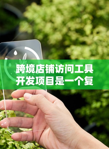 跨境店铺访问工具开发项目是一个复杂但有潜力的任务,涉及多个方面的考虑。以下是对该项目的结构化总结,帮助您更好地规划和实施该项目 跨境店铺访问工具开发项目是一个复杂但有潜力的任务,涉及多个方面的考虑。以下是对该项目的结构化总结,帮助您更好地规划和实施该项目