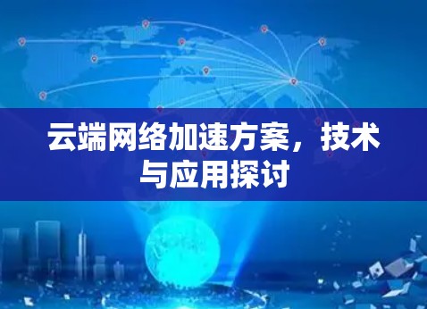 云端网络加速方案,技术与应用探讨 云端网络加速方案,技术与应用探讨