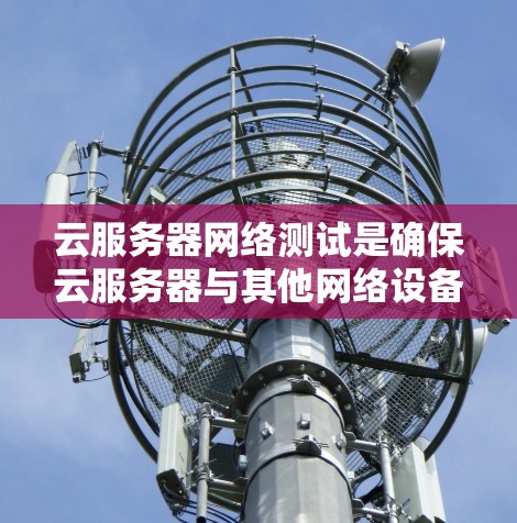 云服务器网络测试是确保云服务器与其他网络设备、服务器或用户之间的连接稳定、可靠的重要步骤。以下是一些常见的网络测试方法和工具,可以帮助你进行云服务器网络测试 云服务器网络测试是确保云服务器与其他网络设备、服务器或用户之间的连接稳定、可靠的重要步骤。以下是一些常见的网络测试方法和工具,可以帮助你进行云服务器网络测试