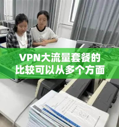 VPN大流量套餐的比较可以从多个方面入手,包括价格、带宽、服务器数量、支持的设备数量、是否包含IP转换功能以及其他额外服务等。以下是一些主要的VPN服务提供商及其大流量套餐的对比 VPN大流量套餐的比较可以从多个方面入手,包括价格、带宽、服务器数量、支持的设备数量、是否包含IP转换功能以及其他额外服务等。以下是一些主要的VPN服务提供商及其大流量套餐的对比