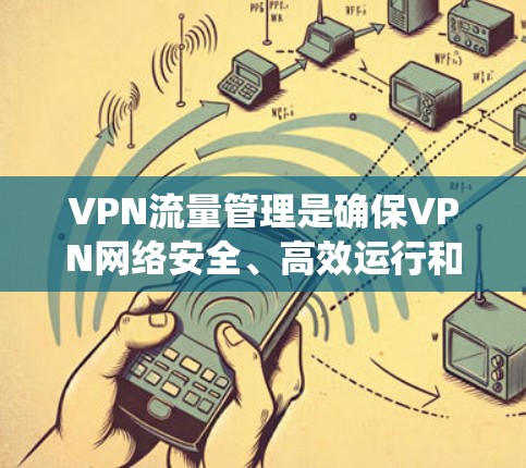 VPN流量管理是确保VPN网络安全、高效运行和合规的关键环节。以下是对VPN流量管理的系统化总结,帮助您全面理解和实施 VPN流量管理是确保VPN网络安全、高效运行和合规的关键环节。以下是对VPN流量管理的系统化总结,帮助您全面理解和实施