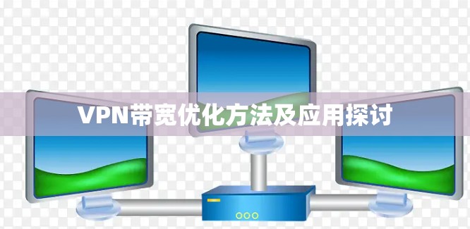 VPN带宽优化方法及应用探讨 VPN带宽优化方法及应用探讨