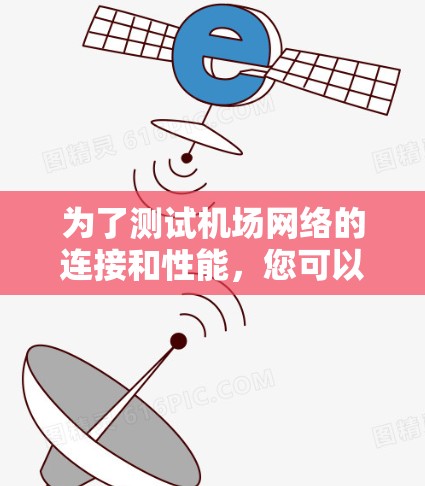 为了测试机场网络的连接和性能,您可以按照以下步骤进行 为了测试机场网络的连接和性能,您可以按照以下步骤进行