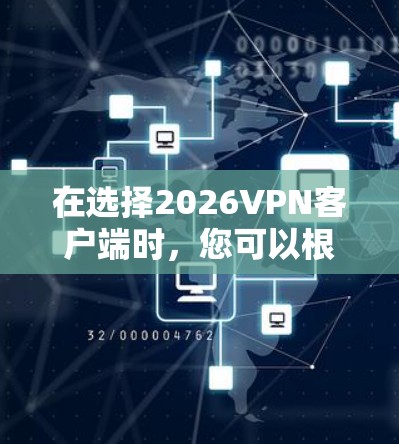 在选择2026VPN客户端时，您可以根据以下几个关键因素来评估哪个最适合您的需求