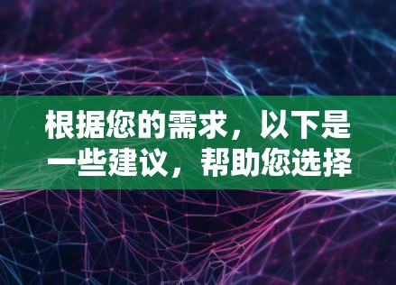 根据您的需求,以下是一些建议,帮助您选择适合的VPN软件 根据您的需求,以下是一些建议,帮助您选择适合的VPN软件