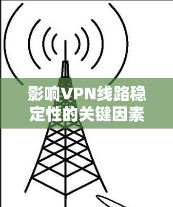 影响VPN线路稳定性的关键因素 影响VPN线路稳定性的关键因素