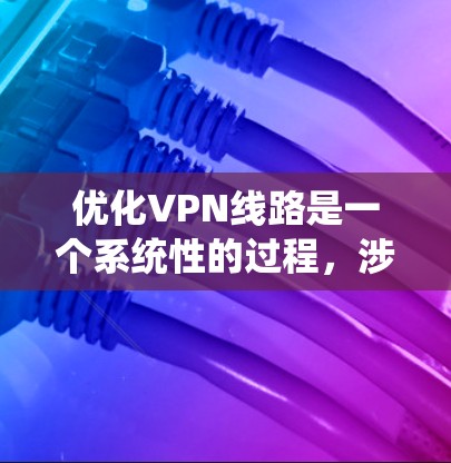 优化VPN线路是一个系统性的过程,涉及多个方面的调整和优化。以下是分步骤的优化指南,帮助您提升VPN的性能和稳定性 优化VPN线路是一个系统性的过程,涉及多个方面的调整和优化。以下是分步骤的优化指南,帮助您提升VPN的性能和稳定性