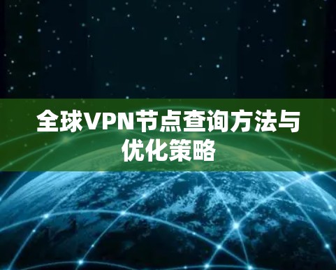 全球VPN节点查询方法与优化策略 全球VPN节点查询方法与优化策略