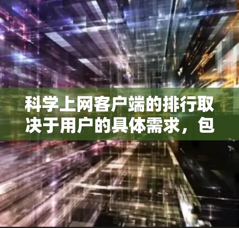科学上网客户端的排行取决于用户的具体需求,包括文献管理、引用格式处理、阅读体验等。以下是对常见客户端的分析和建议 科学上网客户端的排行取决于用户的具体需求,包括文献管理、引用格式处理、阅读体验等。以下是对常见客户端的分析和建议