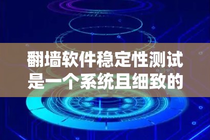 翻墙软件稳定性测试是一个系统且细致的过程，旨在确保软件在各种使用条件下保持稳定运行。以下是对该测试过程的总结和步骤