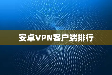安卓VPN客户端排行 安卓VPN客户端排行