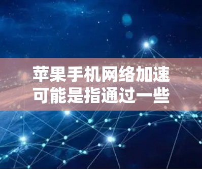 苹果手机网络加速可能是指通过一些方法来优化手机的网络连接速度。如果你的苹果手机网络速度较慢,可以尝试以下方法来提升网络性能 苹果手机网络加速可能是指通过一些方法来优化手机的网络连接速度。如果你的苹果手机网络速度较慢,可以尝试以下方法来提升网络性能