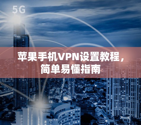 苹果手机VPN设置教程,简单易懂指南 苹果手机VPN设置教程,简单易懂指南