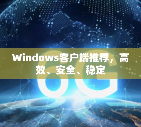 Windows客户端推荐,高效、安全、稳定 Windows客户端推荐,高效、安全、稳定