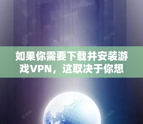 如果你需要下载并安装游戏VPN,这取决于你想要实现的功能。以下是一些常见的游戏VPN工具及其安装方法 如果你需要下载并安装游戏VPN,这取决于你想要实现的功能。以下是一些常见的游戏VPN工具及其安装方法