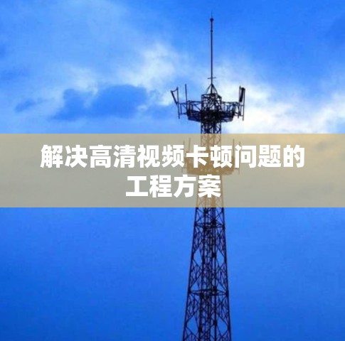 解决高清视频卡顿问题的工程方案 解决高清视频卡顿问题的工程方案