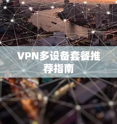 VPN多设备套餐推荐指南 VPN多设备套餐推荐指南