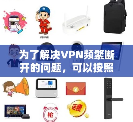 为了解决VPN频繁断开的问题,可以按照以下步骤进行排查和解决 为了解决VPN频繁断开的问题,可以按照以下步骤进行排查和解决