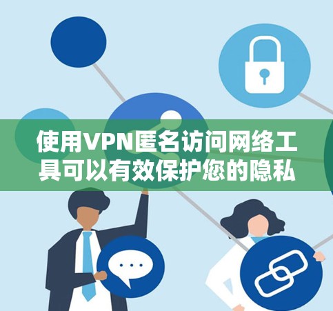 使用VPN匿名访问网络工具可以有效保护您的隐私,但您需要选择合适的服务并正确操作。以下是详细的步骤和注意事项 使用VPN匿名访问网络工具可以有效保护您的隐私,但您需要选择合适的服务并正确操作。以下是详细的步骤和注意事项