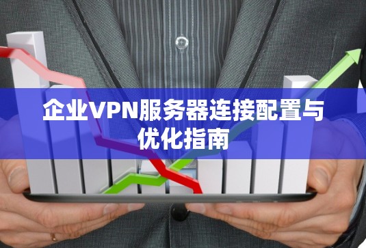企业VPN服务器连接配置与优化指南 企业VPN服务器连接配置与优化指南