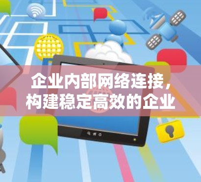 企业内部网络连接,构建稳定高效的企业内网环境 企业内部网络连接,构建稳定高效的企业内网环境