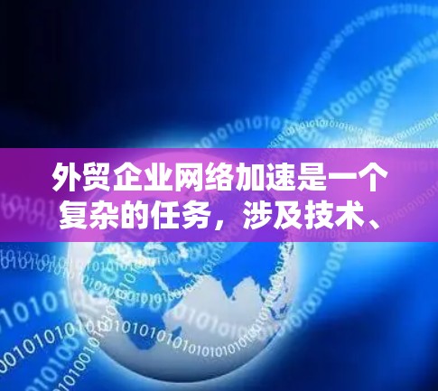 外贸企业网络加速是一个复杂的任务,涉及技术、策略和管理多个方面。以下是一些关键点和建议,帮助外贸企业优化网络性能 外贸企业网络加速是一个复杂的任务,涉及技术、策略和管理多个方面。以下是一些关键点和建议,帮助外贸企业优化网络性能