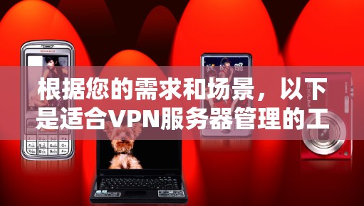 根据您的需求和场景,以下是适合VPN服务器管理的工具推荐 根据您的需求和场景,以下是适合VPN服务器管理的工具推荐